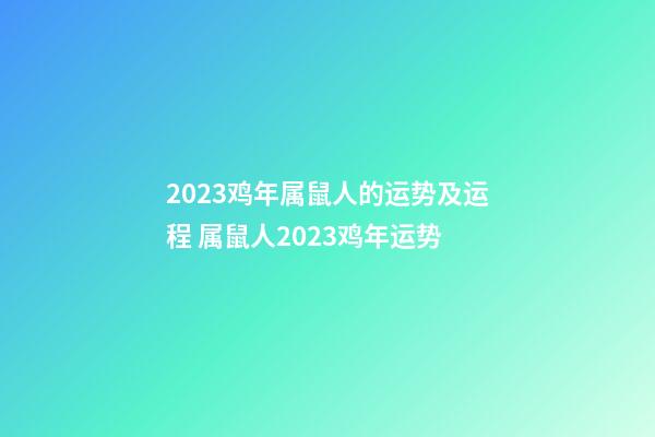 2023鸡年属鼠人的运势及运程 属鼠人2023鸡年运势